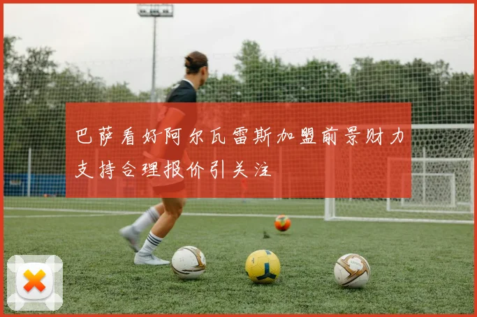 巴萨看好阿尔瓦雷斯加盟前景财力支持合理报价引关注