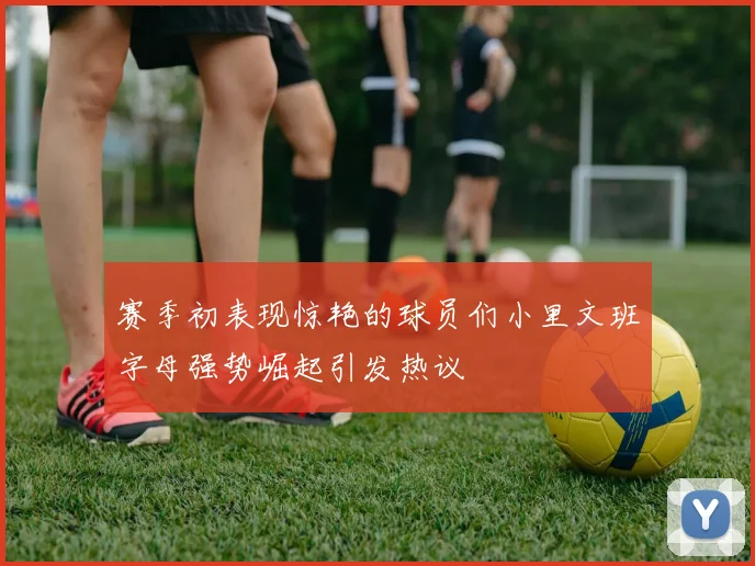 赛季初表现惊艳的球员们小里文班字母强势崛起引发热议