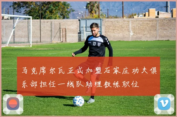 马克席尔瓦正式加盟石家庄功夫俱乐部担任一线队助理教练职位