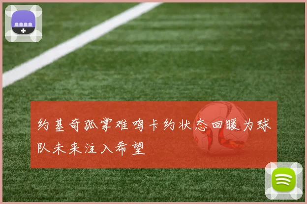 约基奇孤掌难鸣卡约状态回暖为球队未来注入希望