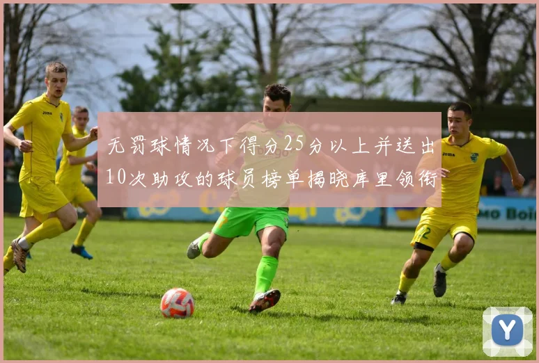 无罚球情况下得分25分以上并送出10次助攻的球员榜单揭晓库里领衔保罗紧随其后