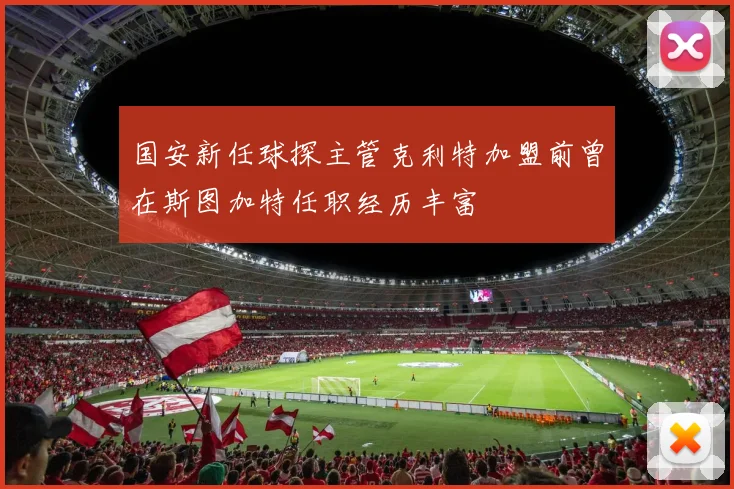 国安新任球探主管克利特加盟前曾在斯图加特任职经历丰富