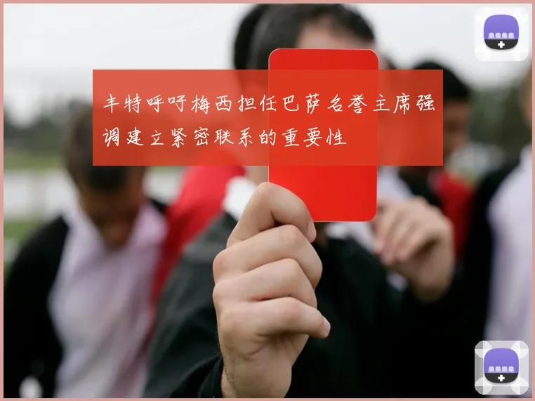 丰特呼吁梅西担任巴萨名誉主席强调建立紧密联系的重要性