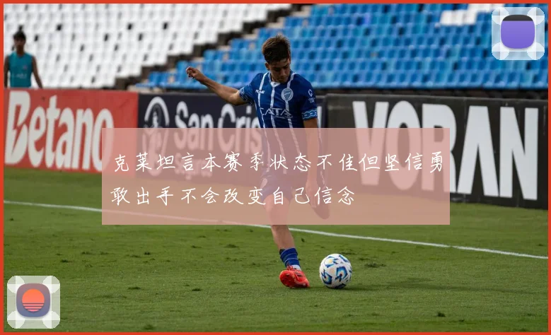 克莱坦言本赛季状态不佳但坚信勇敢出手不会改变自己信念