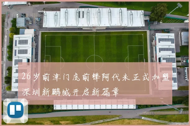 26岁前津门虎前锋阿代米正式加盟深圳新鹏城开启新篇章