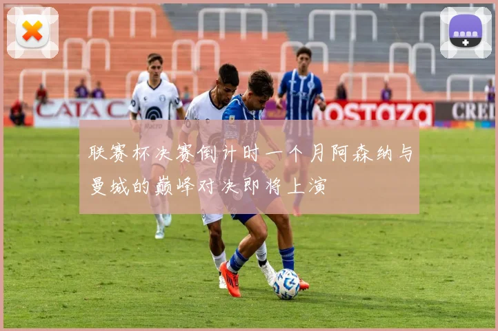 联赛杯决赛倒计时一个月阿森纳与曼城的巅峰对决即将上演