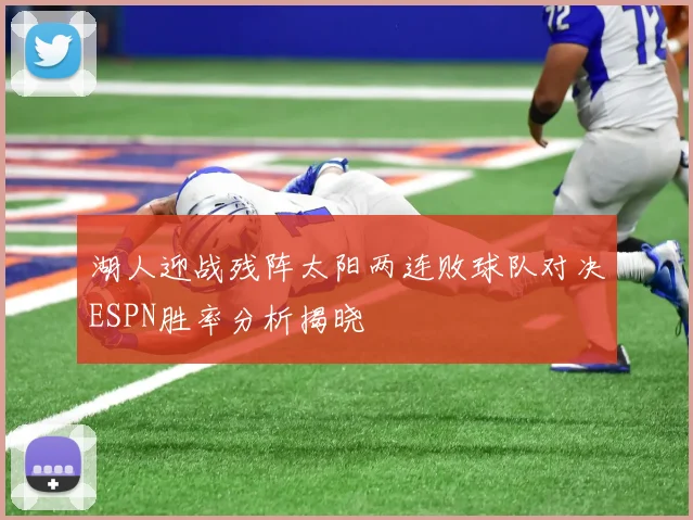 湖人迎战残阵太阳两连败球队对决ESPN胜率分析揭晓