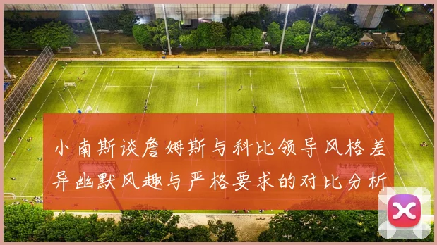 小南斯谈詹姆斯与科比领导风格差异幽默风趣与严格要求的对比分析