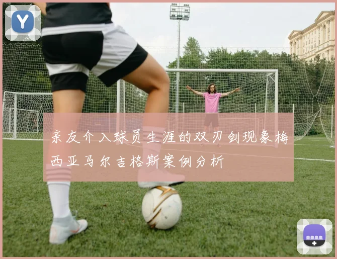 亲友介入球员生涯的双刃剑现象梅西亚马尔吉格斯案例分析